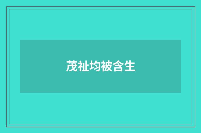 茂祉均被含生