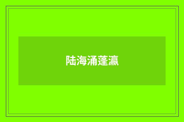 陆海涌蓬瀛