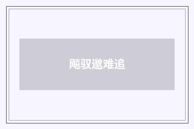 飚驭邈难追