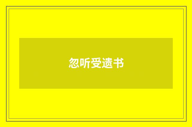 忽听受遗书