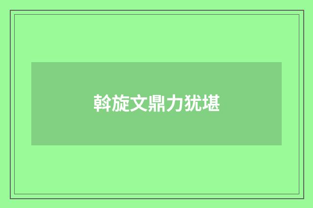 斡旋文鼎力犹堪