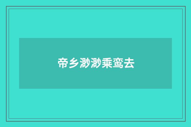 帝乡渺渺乘鸾去