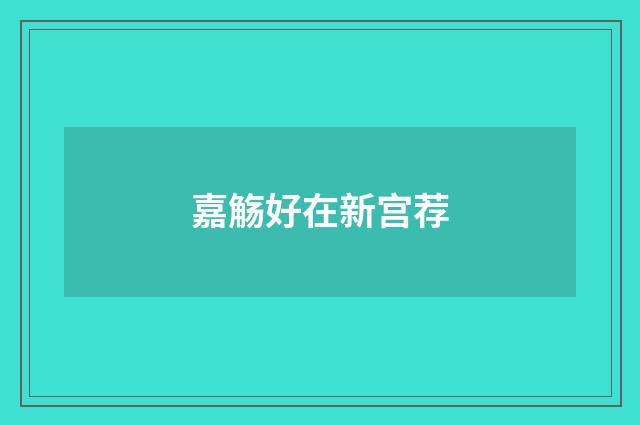 嘉觞好在新宫荐