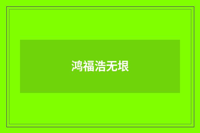 鸿福浩无垠