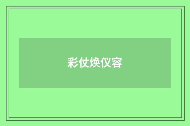 彩仗焕仪容