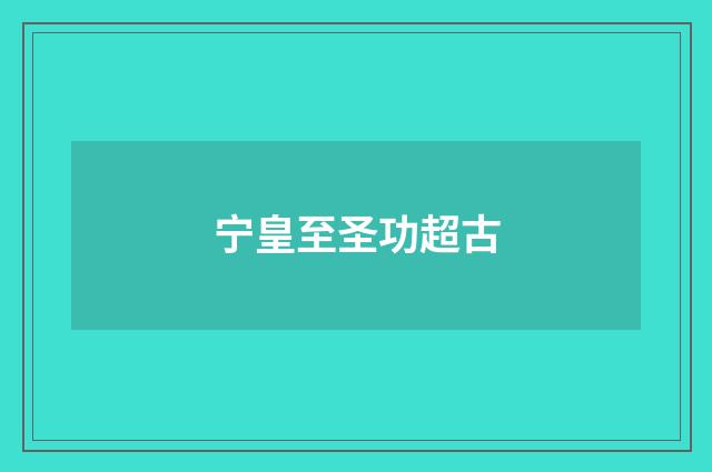 宁皇至圣功超古