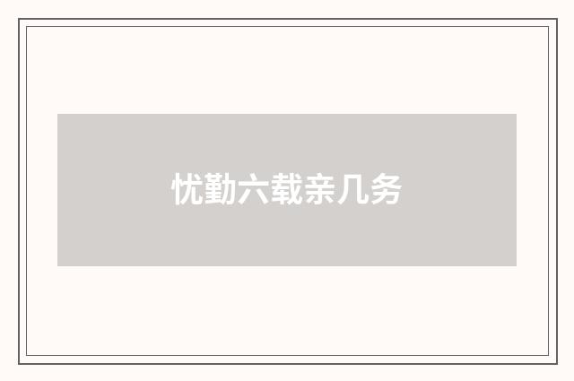 忧勤六载亲几务