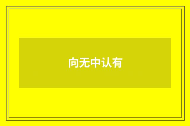 向无中认有