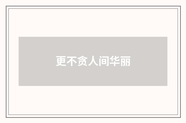 更不贪人间华丽