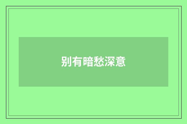 别有暗愁深意