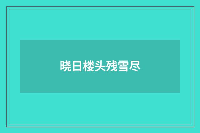 晓日楼头残雪尽