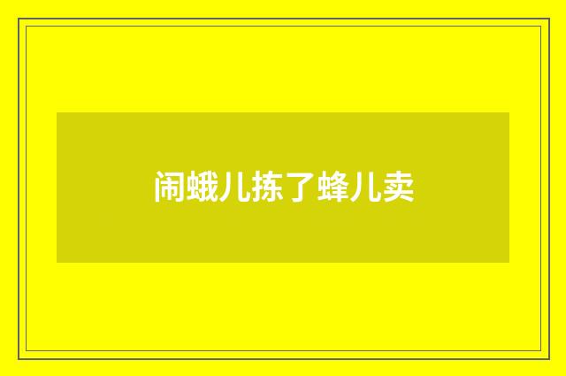 闹蛾儿拣了蜂儿卖