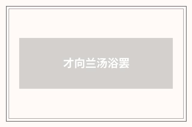 才向兰汤浴罢