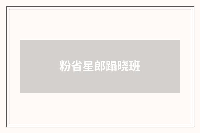粉省星郎蹋晓班