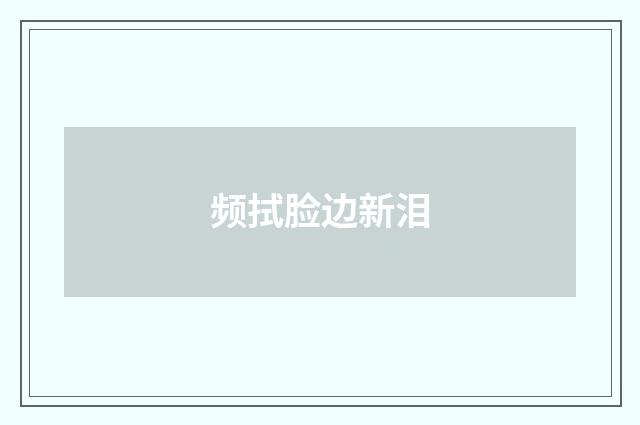 频拭脸边新泪