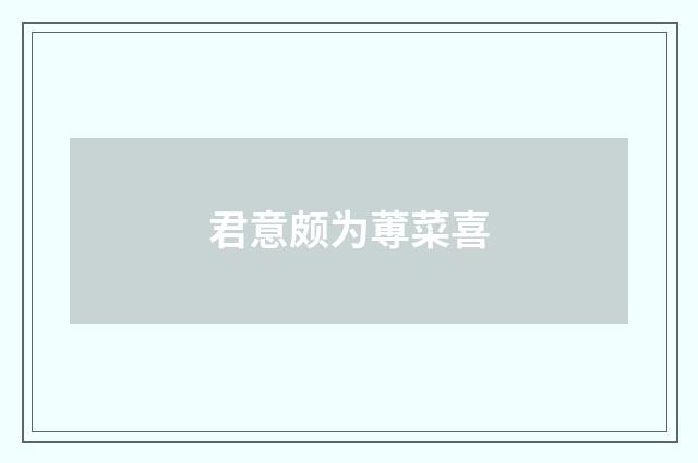 君意颇为蒪菜喜