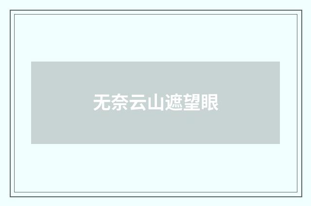 无奈云山遮望眼