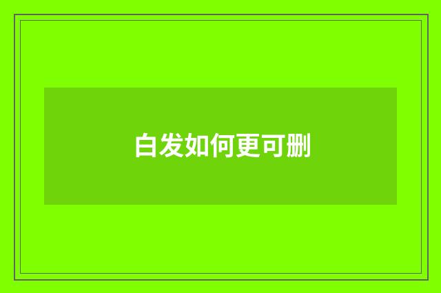 白发如何更可删