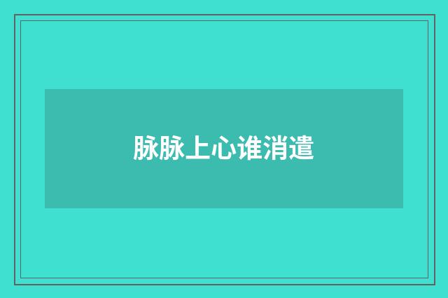 脉脉上心谁消遣