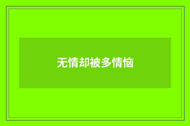 无情却被多情恼