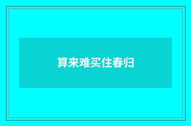 算来难买住春归