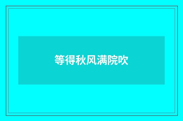 等得秋风满院吹