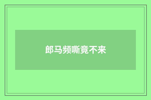 郎马频嘶竟不来