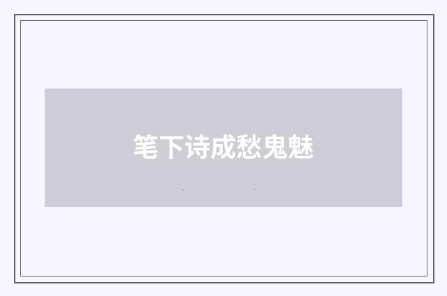 笔下诗成愁鬼魅