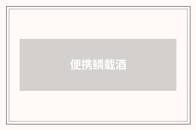 便携鳞载酒