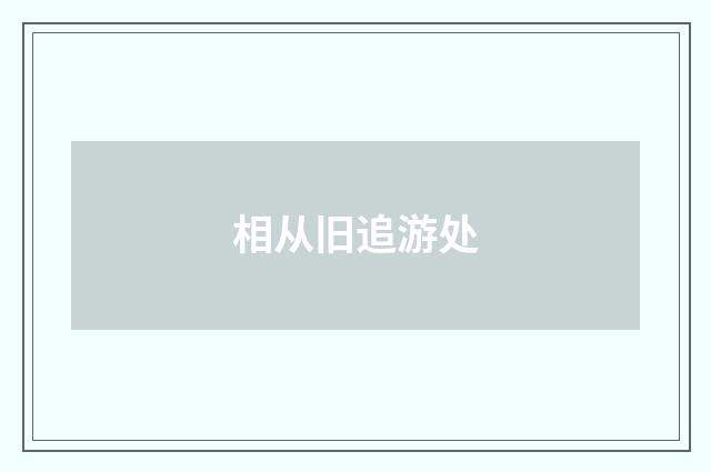 相从旧追游处