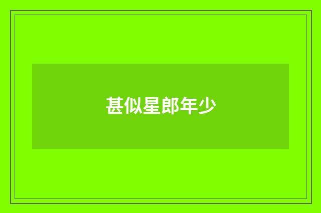 甚似星郎年少