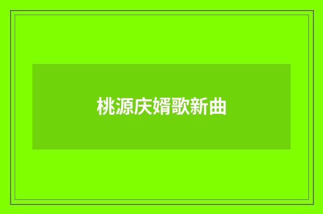 桃源庆婿歌新曲