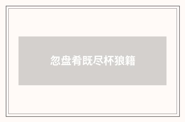 忽盘肴既尽杯狼籍