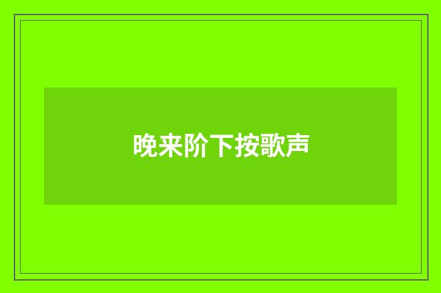 晚来阶下按歌声