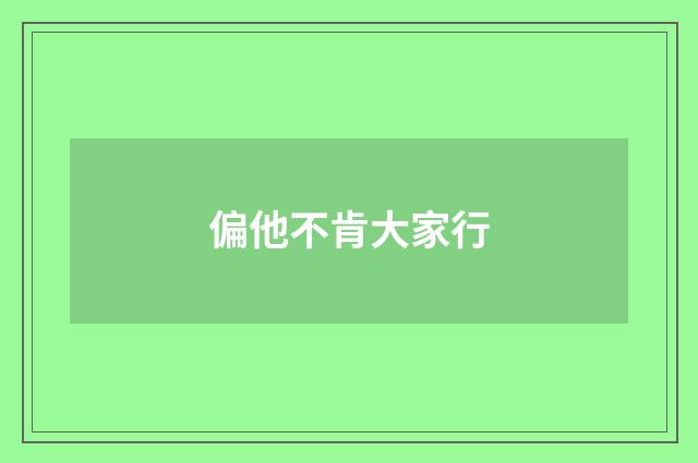 偏他不肯大家行