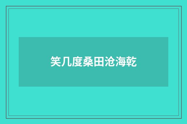 笑几度桑田沧海乾