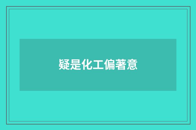 疑是化工偏著意
