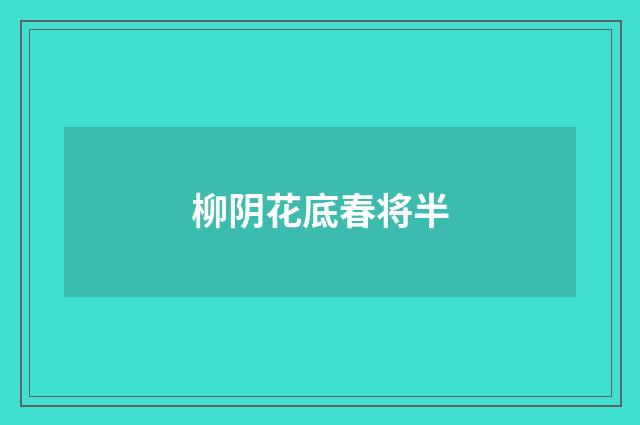 柳阴花底春将半