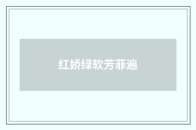 红娇绿软芳菲遍
