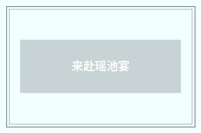 来赴瑶池宴