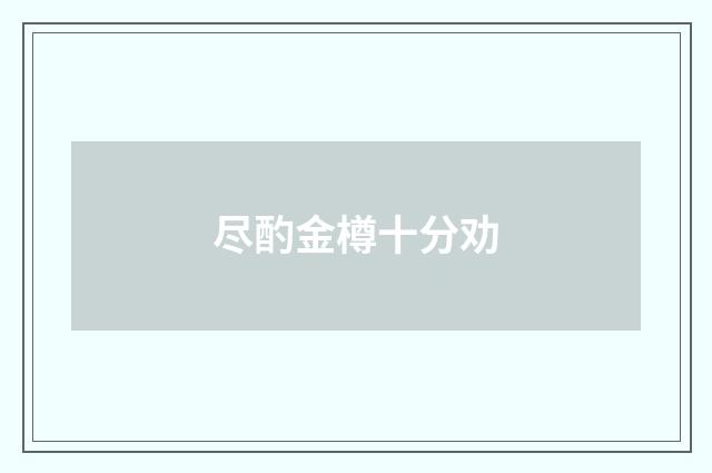 尽酌金樽十分劝