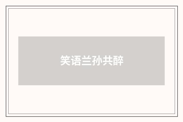 笑语兰孙共醉