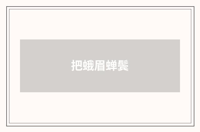 把蛾眉蝉鬓