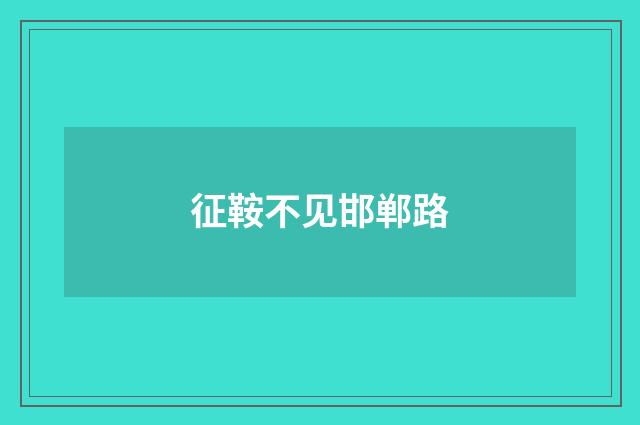 征鞍不见邯郸路