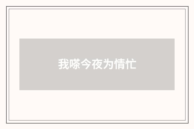 我嗏今夜为情忙