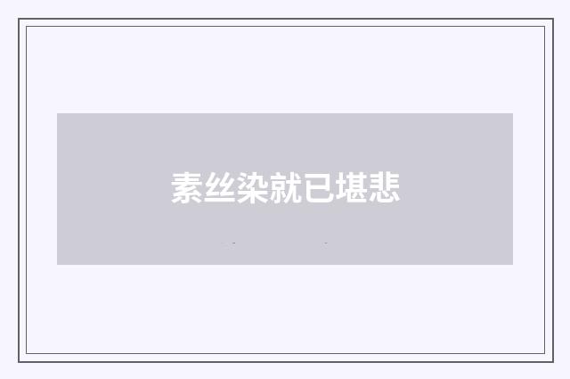 素丝染就已堪悲