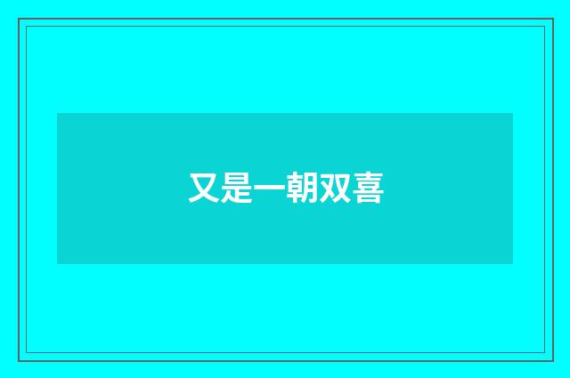 又是一朝双喜