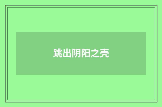 跳出阴阳之壳