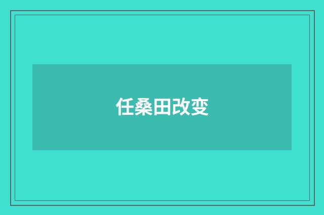 任桑田改变