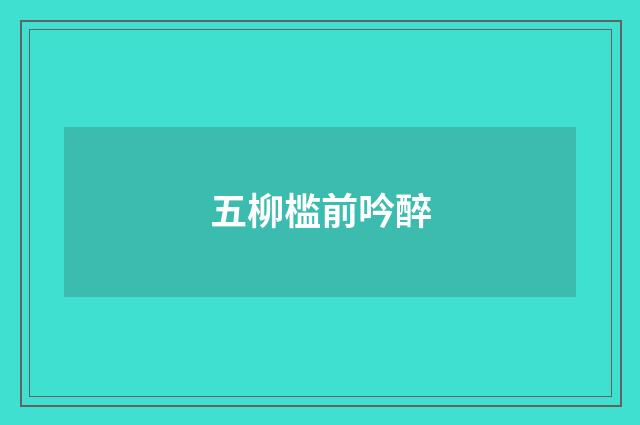 五柳槛前吟醉